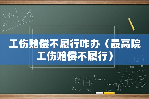 工傷賠償不履行咋辦（最高院工傷賠償不履行）