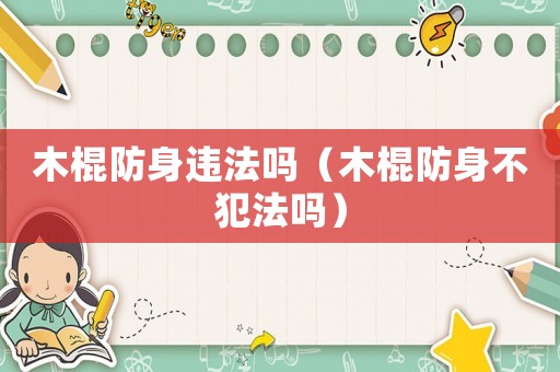 木棍防身違法嗎（木棍防身不犯法嗎）