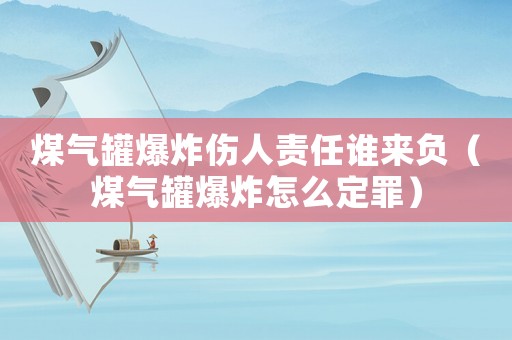 煤氣罐爆炸傷人責任誰來負（煤氣罐爆炸怎么定罪）
