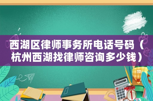 西湖區律師事務所電話號碼（杭州西湖找律師咨詢多少錢）