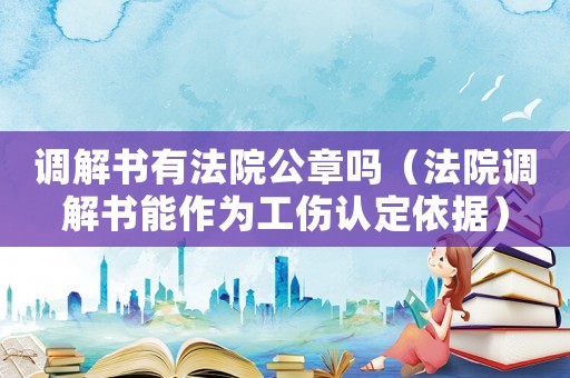 調解書有法院公章嗎（法院調解書能作為工傷認定依據(jù)）