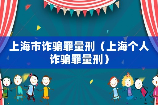上海市詐騙罪量刑（上海個人詐騙罪量刑）