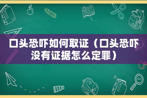 口頭恐嚇如何取證（口頭恐嚇沒有證據怎么定罪）