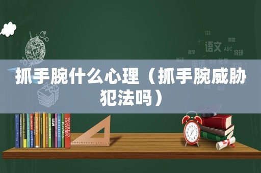 抓手腕什么心理（抓手腕威脅犯法嗎）