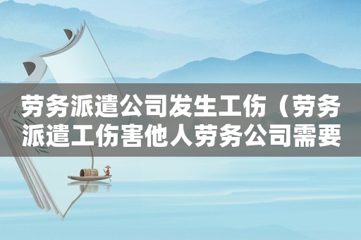 勞務派遣公司發生工傷（勞務派遣工傷害他人勞務公司需要賠償嗎）
