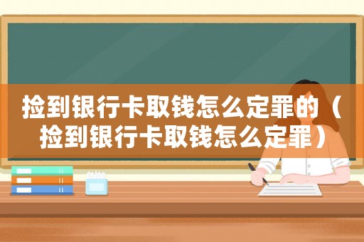 撿到銀行卡取錢怎么定罪的（撿到銀行卡取錢怎么定罪）