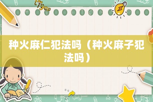 種火麻仁犯法嗎（種火麻子犯法嗎）