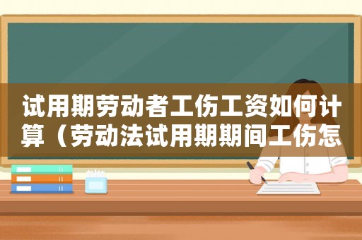試用期勞動者工傷工資如何計算（勞動法試用期期間工傷怎么辦）