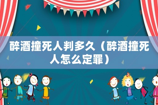 醉酒撞死人判多久（醉酒撞死人怎么定罪）