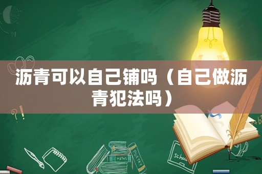 瀝青可以自己鋪嗎（自己做瀝青犯法嗎）
