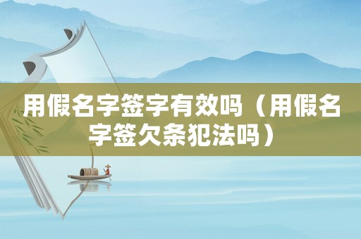 用假名字簽字有效嗎（用假名字簽欠條犯法嗎）