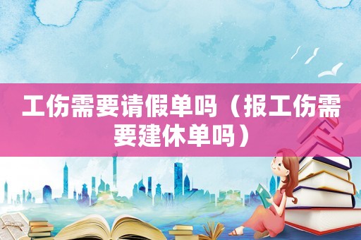 工傷需要請假單嗎（報工傷需要建休單嗎）