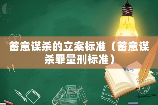 蓄意謀殺的立案標準（蓄意謀殺罪量刑標準）