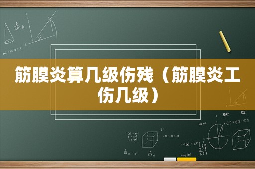 筋膜炎算幾級傷殘（筋膜炎工傷幾級）