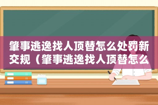 肇事逃逸找人頂替怎么處罰新交規（肇事逃逸找人頂替怎么定罪）