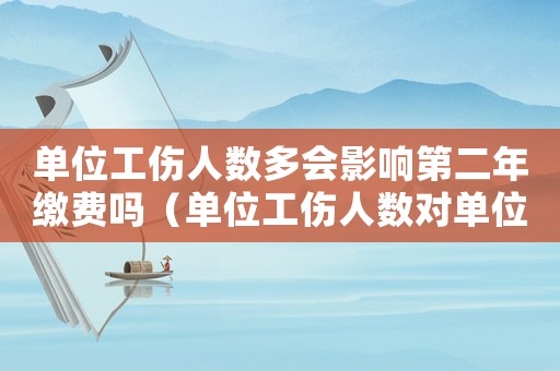 單位工傷人數(shù)多會(huì)影響第二年繳費(fèi)嗎（單位工傷人數(shù)對(duì)單位影響）