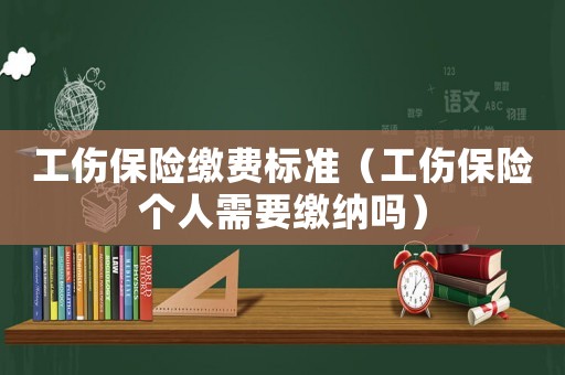 工傷保險繳費標準（工傷保險個人需要繳納嗎）