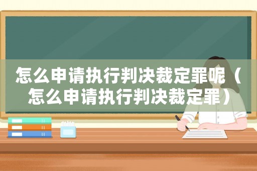 怎么申請執(zhí)行判決裁定罪呢（怎么申請執(zhí)行判決裁定罪）