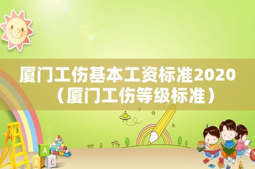 廈門工傷基本工資標(biāo)準(zhǔn)2020（廈門工傷等級標(biāo)準(zhǔn)）
