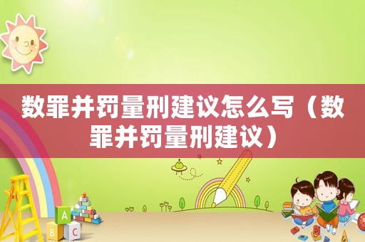 數罪并罰量刑建議怎么寫（數罪并罰量刑建議）