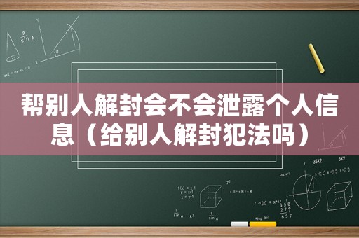 幫別人解封會不會泄露個人信息（給別人解封犯法嗎）