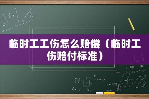 臨時工工傷怎么賠償（臨時工傷賠付標(biāo)準(zhǔn)）