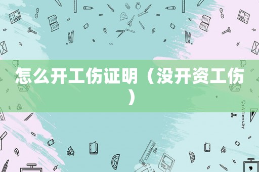 怎么開工傷證明（沒開資工傷）