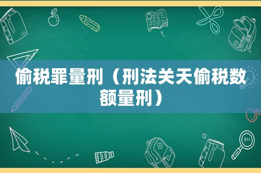 偷稅罪量刑（刑法關天偷稅數額量刑）
