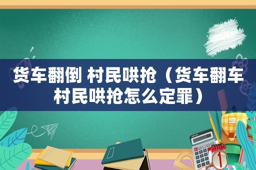 貨車翻倒 村民哄搶（貨車翻車村民哄搶怎么定罪）
