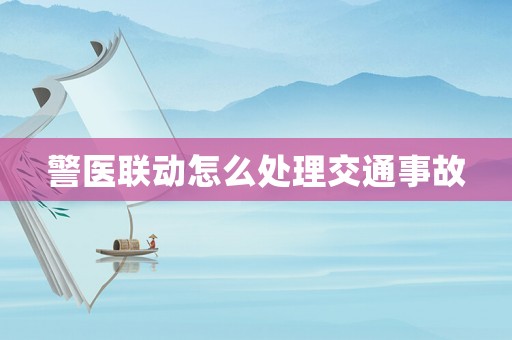 警醫聯動怎么處理交通事故