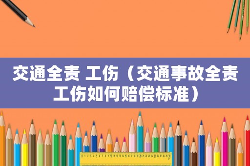 交通全責 工傷（交通事故全責工傷如何賠償標準）