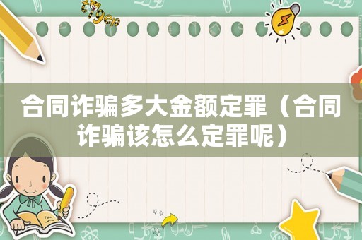合同詐騙多大金額定罪（合同詐騙該怎么定罪呢）