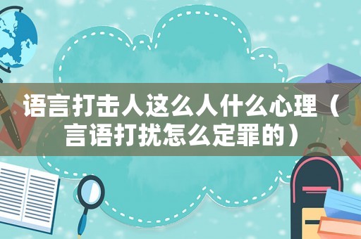 語言打擊人這么人什么心理（言語打擾怎么定罪的）