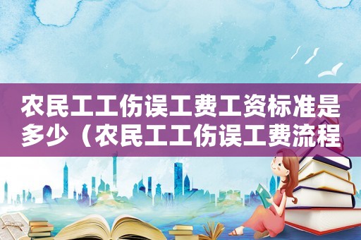 農民工工傷誤工費工資標準是多少（農民工工傷誤工費流程）