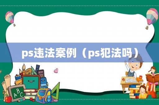ps違法案例（ps犯法嗎）