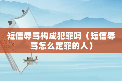 短信辱罵構成犯罪嗎（短信辱罵怎么定罪的人）