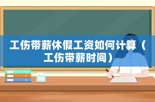 工傷帶薪休假工資如何計(jì)算（工傷帶薪時間）