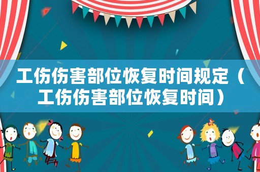 工傷傷害部位恢復時間規定（工傷傷害部位恢復時間）