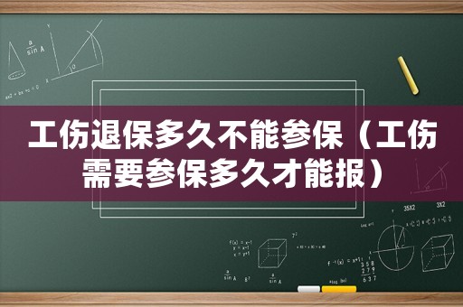 工傷退保多久不能參保（工傷需要參保多久才能報）