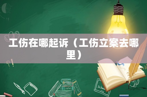 工傷在哪起訴（工傷立案去哪里）
