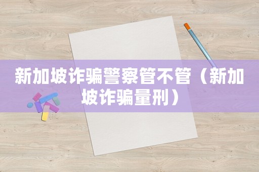 新加坡詐騙警察管不管（新加坡詐騙量刑）