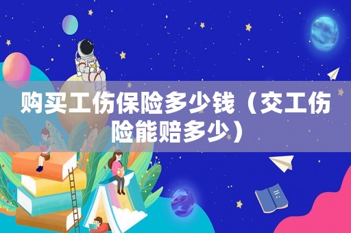 購買工傷保險多少錢（交工傷險能賠多少）