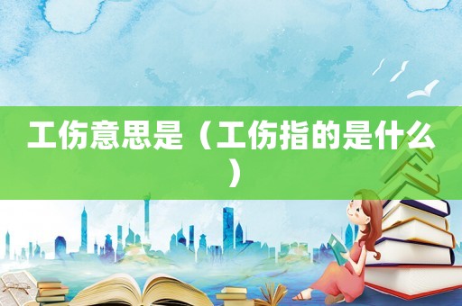 工傷意思是（工傷指的是什么）