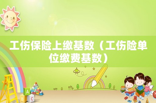 工傷保險上繳基數（工傷險單位繳費基數）