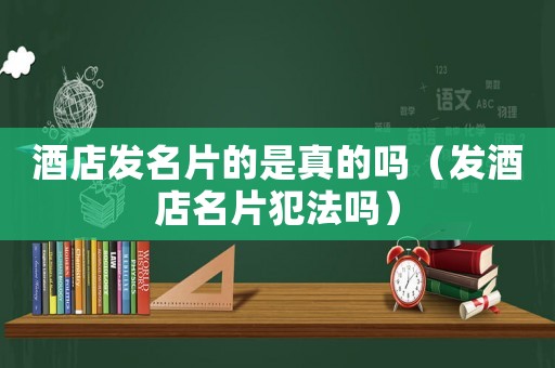 酒店發(fā)名片的是真的嗎（發(fā)酒店名片犯法嗎）