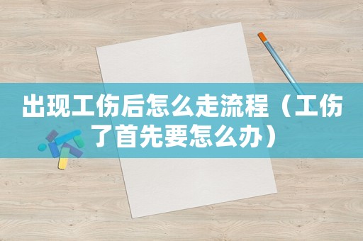 出現工傷后怎么走流程（工傷了首先要怎么辦）