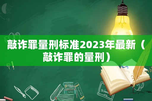 敲詐罪量刑標準2023年最新（敲詐罪的量刑）