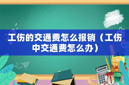 工傷的交通費(fèi)怎么報(bào)銷（工傷中交通費(fèi)怎么辦）