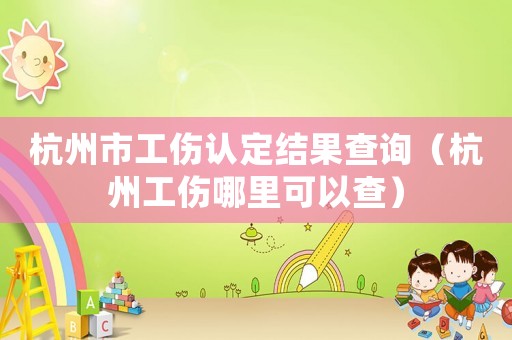 杭州市工傷認定結果查詢（杭州工傷哪里可以查）