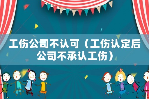 工傷公司不認可（工傷認定后公司不承認工傷）